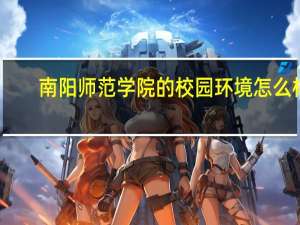 南阳师范学院的校园环境怎么样