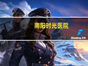 南阳时光医院？南阳那个整形医院比较正规，比较有发展前景