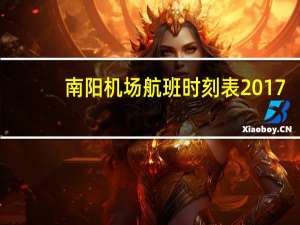 南阳机场航班时刻表2017（南阳机场航班时刻表）