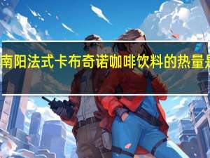 南阳 法式卡布奇诺咖啡饮料的热量是多少