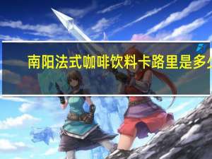 南阳 法式咖啡饮料卡路里是多少