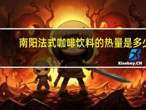 南阳 法式咖啡饮料的热量是多少