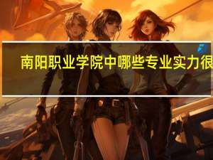 南阳职业学院中哪些专业实力很强