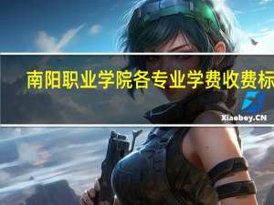 南阳职业学院各专业学费收费标准