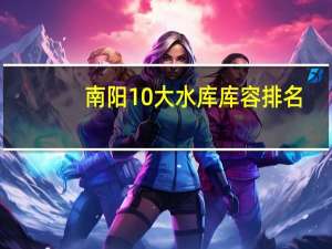 南阳10大水库库容排名