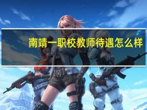 南靖一职校教师待遇怎么样