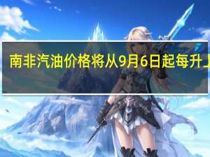 南非汽油价格将从9月6日起每升上调1.71兰特