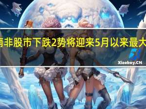 南非股市下跌2势将迎来5月以来最大周跌幅