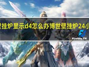 博世壁挂炉显示d4怎么办 博世壁挂炉24小时服务热线