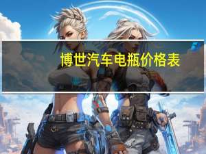 博世汽车电瓶价格表