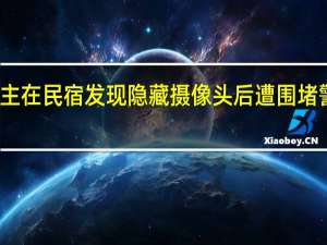 博主在民宿发现隐藏摄像头后遭围堵 警方提示