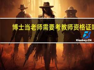 博士当老师需要考教师资格证吗