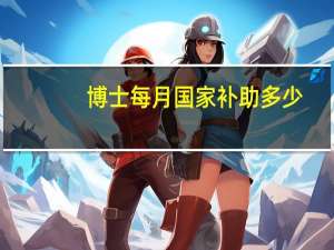 博士每月国家补助多少