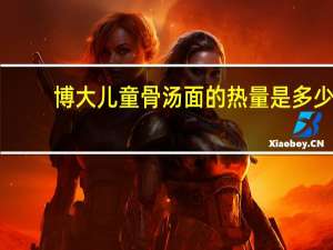 博大 儿童骨汤面的热量是多少