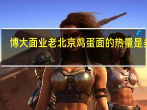 博大面业 老北京鸡蛋面的热量是多少