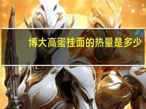 博大 高蛋挂面的热量是多少