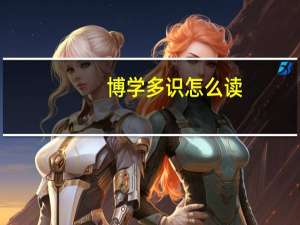 博学多识怎么读（博学多识）