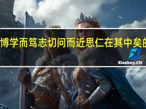 博学而笃志切问而近思仁在其中矣的意思