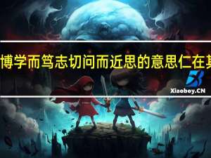 博学而笃志切问而近思的意思仁在其中矣（博学而笃志切问而近思的意思）