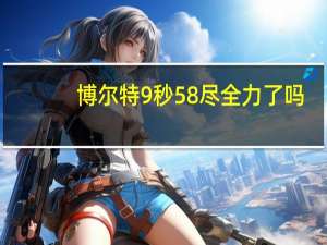博尔特9秒58尽全力了吗（博尔特9 63）