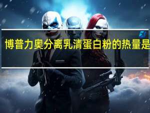 博普力奥 分离乳清蛋白粉的热量是多少