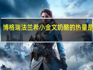 博格瑞 法兰希小金文奶酪的热量是多少