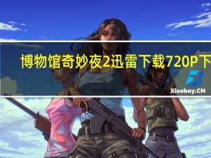 博物馆奇妙夜2迅雷下载 720P 下载