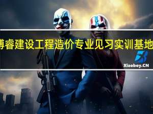 博睿建设工程造价专业见习实训基地怎么样