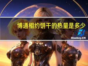 博通 相约饼干的热量是多少