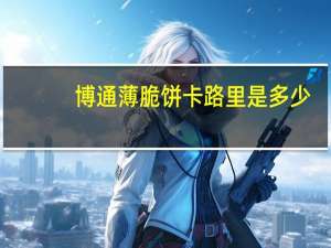 博通 薄脆饼卡路里是多少