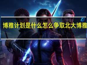 博雅计划是什么 怎么争取北大博雅资格