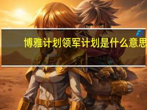 博雅计划 领军计划 是什么意思