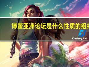 博鳌亚洲论坛是什么性质的组织