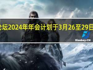 博鳌亚洲论坛2024年年会计划于3月26至29日在海南博鳌举办