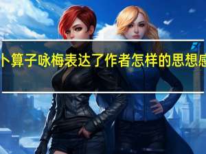 卜算子咏梅表达了作者怎样的思想感情入（卜算子咏梅表达了作者怎样的思想感情）