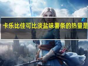 卡乐比 佳可比淡盐味薯条的热量是多少