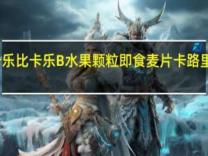 卡乐比 卡乐B水果颗粒即食麦片卡路里是多少