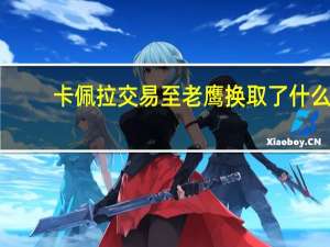 卡佩拉交易至老鹰换取了什么
