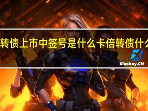 卡倍转债上市中签号是什么 卡倍转债什么时候上市