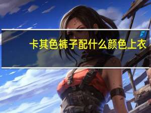 卡其色裤子配什么颜色上衣_