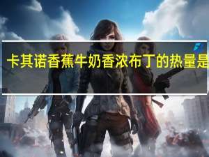 卡其诺 香蕉牛奶香浓布丁的热量是多少