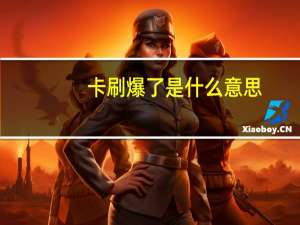 卡刷爆了是什么意思