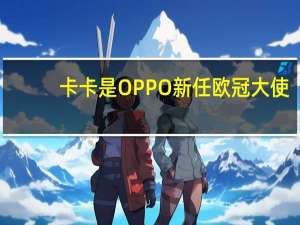 卡卡是OPPO新任欧冠大使