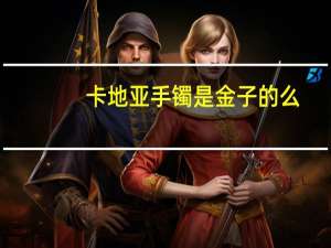 卡地亚手镯是金子的么