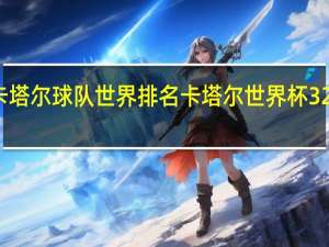 卡塔尔球队世界排名 卡塔尔世界杯32强排名