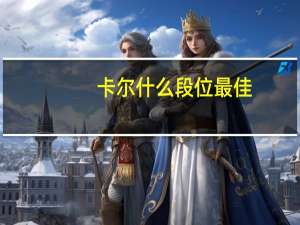 卡尔什么段位最佳（卡尔什么段位）