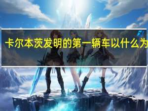 卡尔本茨发明的第一辆车以什么为动力（卡尔本茨发明的第一辆车）