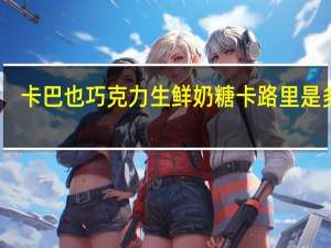 卡巴也 巧克力生鲜奶糖卡路里是多少