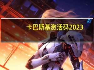 卡巴斯基激活码2023（卡巴斯基的激活码）