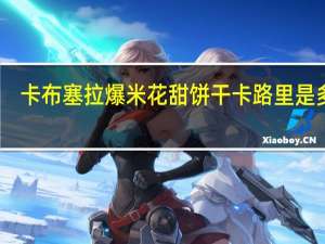 卡布塞拉 爆米花甜饼干卡路里是多少